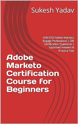 Adobe Marketo Certification Course for Beginners: AD0-E555 Adobe Marketo Engage Professional | 200 Certification Questions | Explained Answers & Practice Test - Epub + Converted Pdf